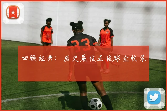 回顾经典：历史最佳五佳球全收录