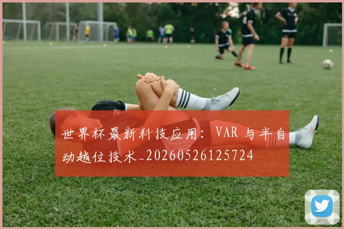 世界杯最新科技应用：VAR 与半自动越位技术_20260526125724