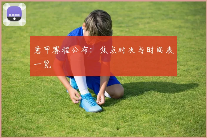意甲赛程公布:焦点对决与时间表一览