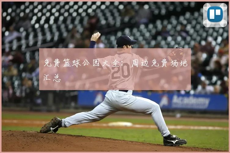 免费篮球公园大全：周边免费场地汇总