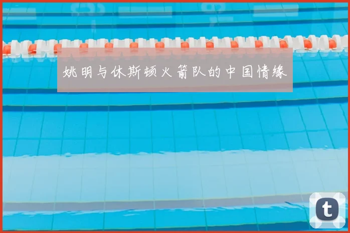姚明与休斯顿火箭队的中国情缘