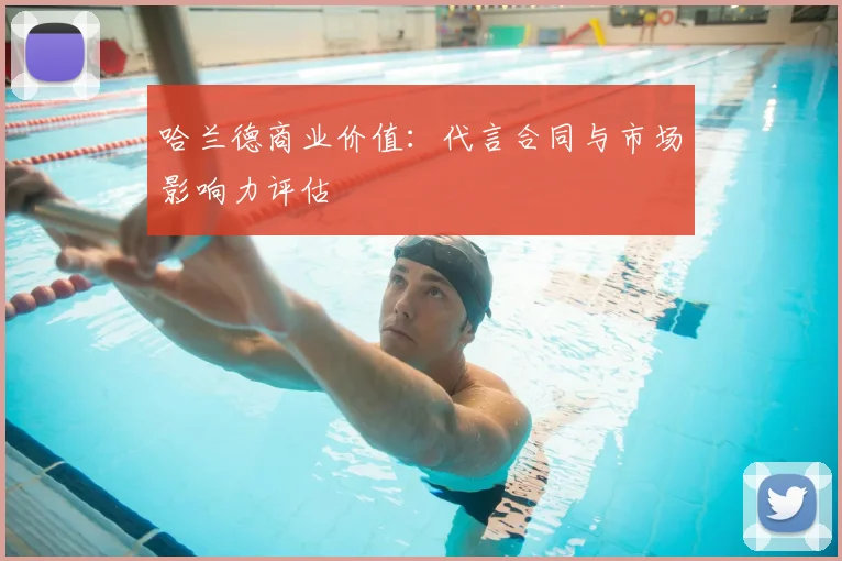 哈兰德商业价值:代言合同与市场影响力评估