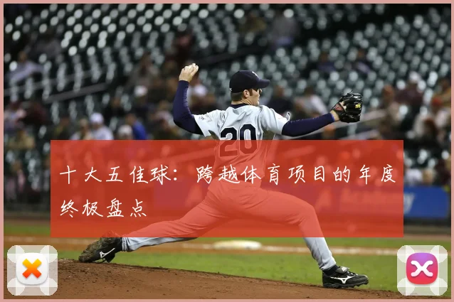 十大五佳球:跨越体育项目的年度终极盘点