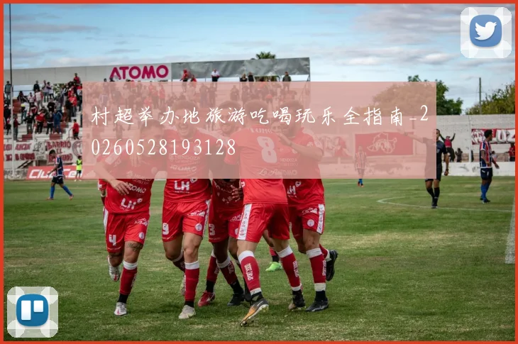 村超举办地旅游吃喝玩乐全指南_20260528193128