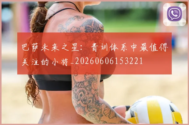 巴萨未来之星：青训体系中最值得关注的小将_20260606153221