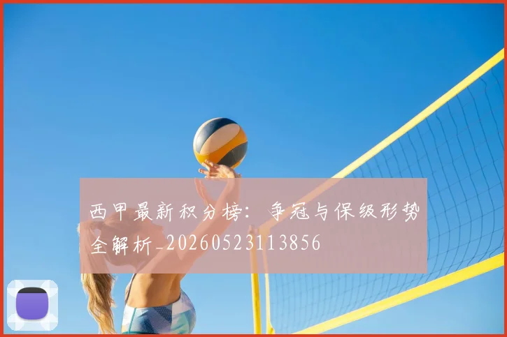 西甲最新积分榜：争冠与保级形势全解析_20260523113856