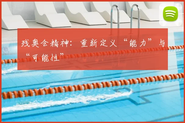 残奥会精神：重新定义“能力”与“可能性”