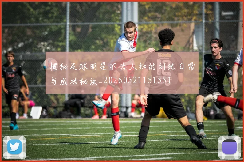 揭秘足球明星不为人知的训练日常与成功秘诀_20260521151551