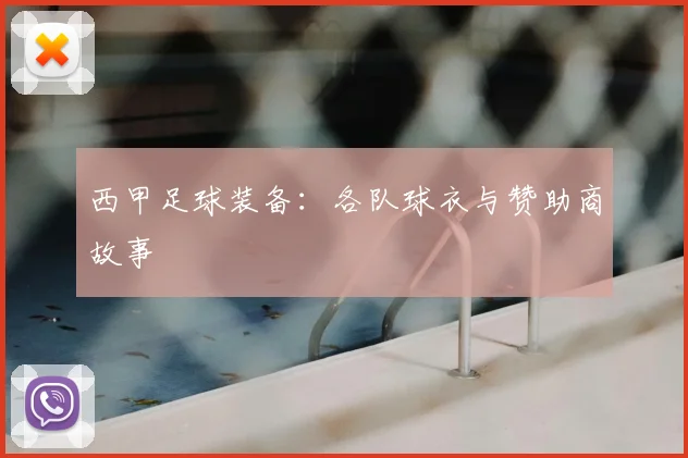 西甲足球装备:各队球衣与赞助商故事