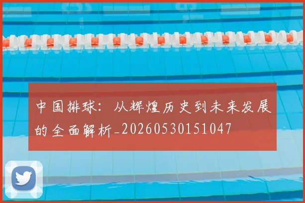 中国排球:从辉煌历史到未来发展的全面解析_20260530151047