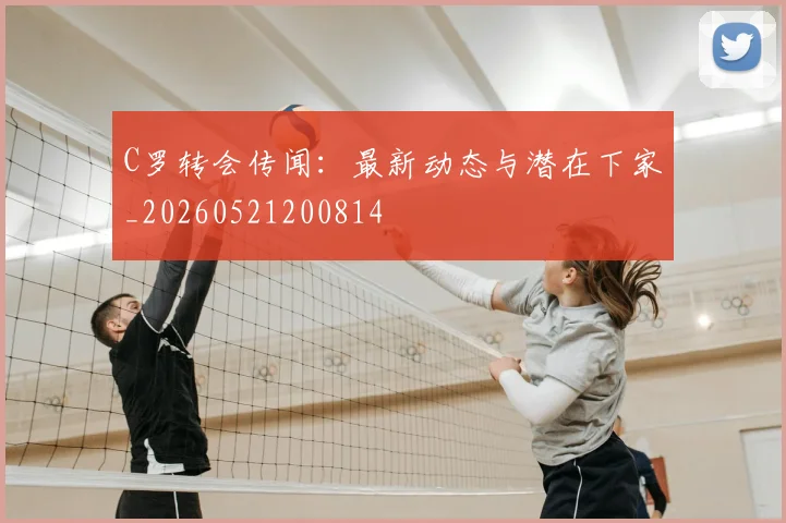 C罗转会传闻:最新动态与潜在下家_20260521200814