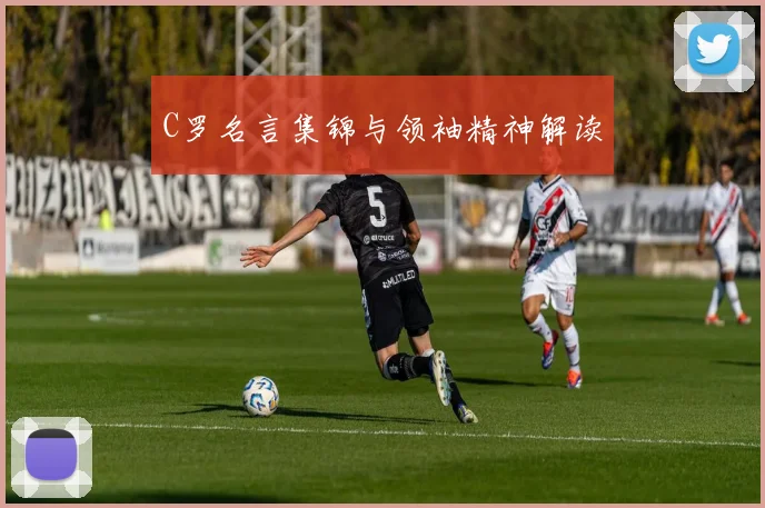 C罗名言集锦与领袖精神解读
