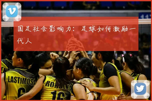 国足社会影响力:足球如何激励一代人