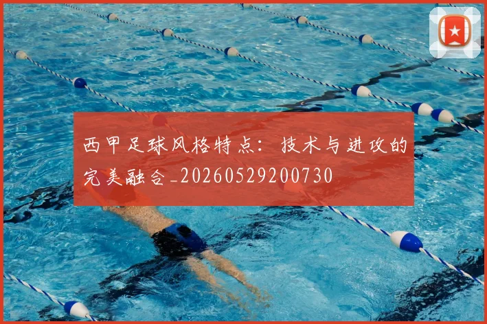西甲足球风格特点:技术与进攻的完美融合_20260529200730