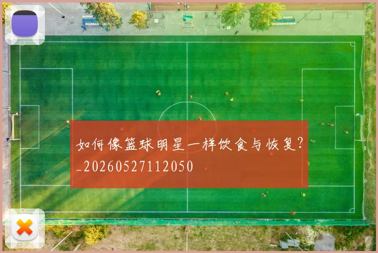 如何像篮球明星一样饮食与恢复?_20260527112050
