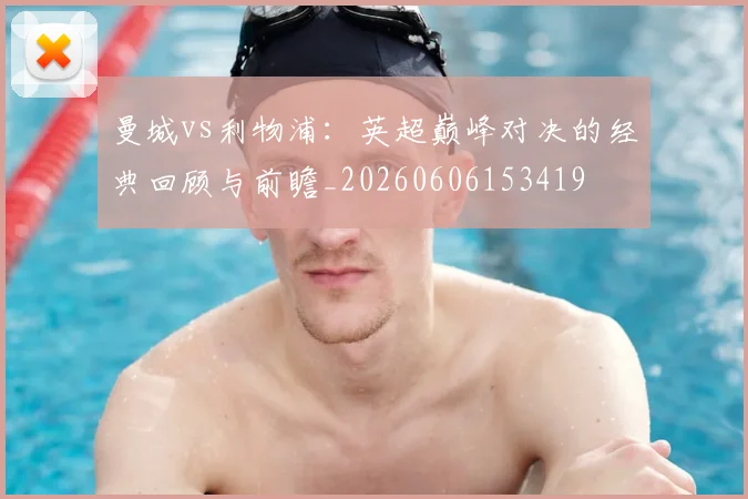 曼城vs利物浦:英超巅峰对决的经典回顾与前瞻_20260606153419
