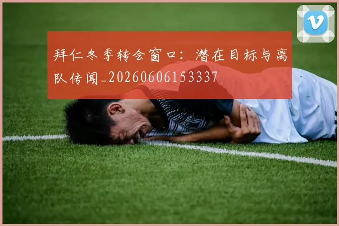 拜仁冬季转会窗口：潜在目标与离队传闻_20260606153337
