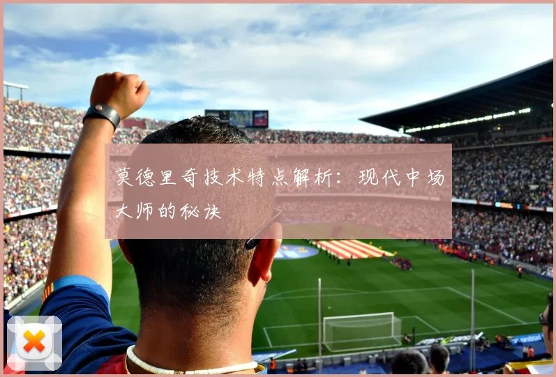 莫德里奇技术特点解析：现代中场大师的秘诀