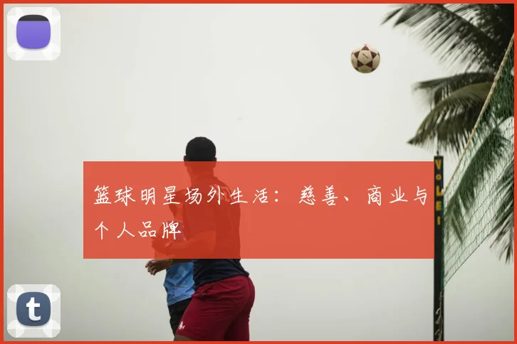 篮球明星场外生活:慈善、商业与个人品牌