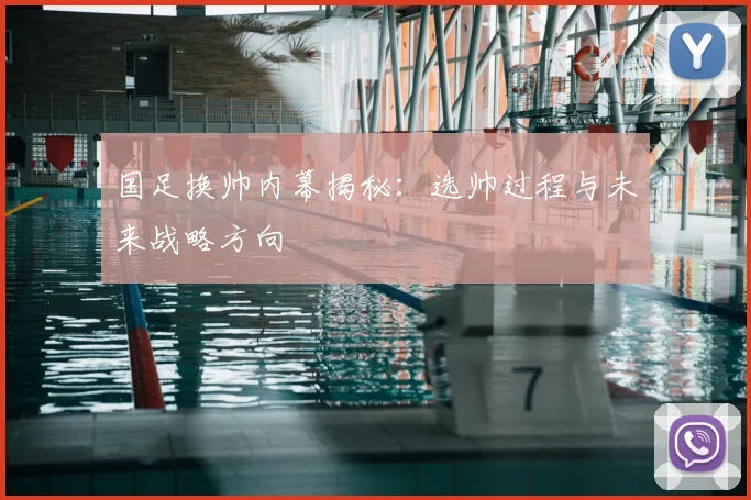 国足换帅内幕揭秘:选帅过程与未来战略方向
