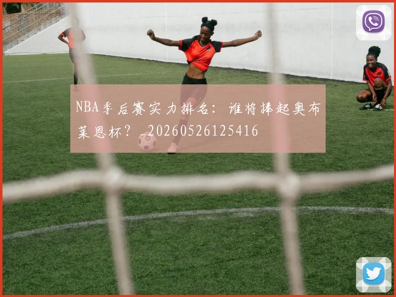 NBA季后赛实力排名:谁将捧起奥布莱恩杯?_20260526125416