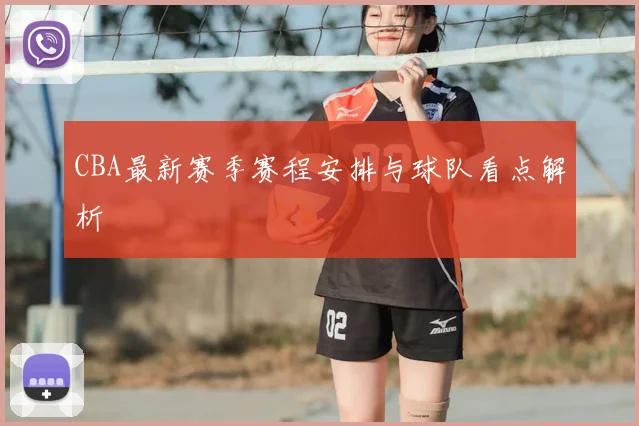 CBA最新赛季赛程安排与球队看点解析