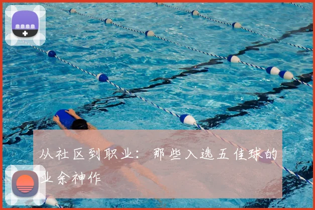 从社区到职业:那些入选五佳球的业余神作