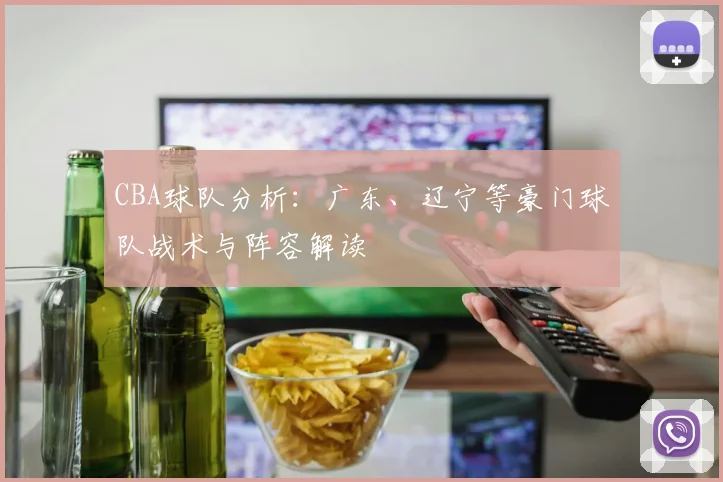 CBA球队分析：广东、辽宁等豪门球队战术与阵容解读