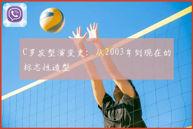 C罗发型演变史:从2003年到现在的标志性造型