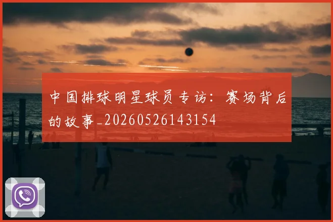 中国排球明星球员专访：赛场背后的故事_20260526143154