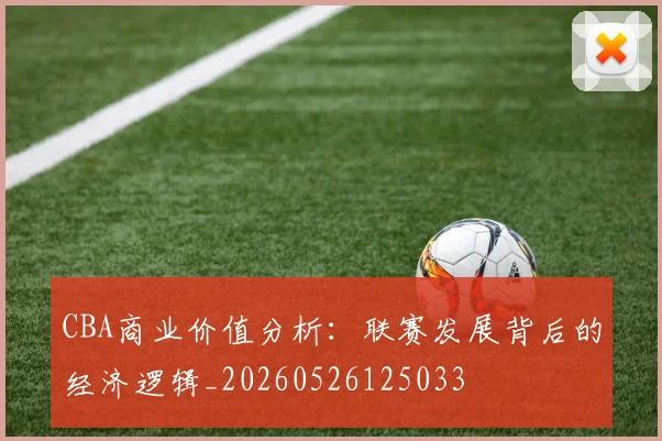 CBA商业价值分析:联赛发展背后的经济逻辑_20260526125033