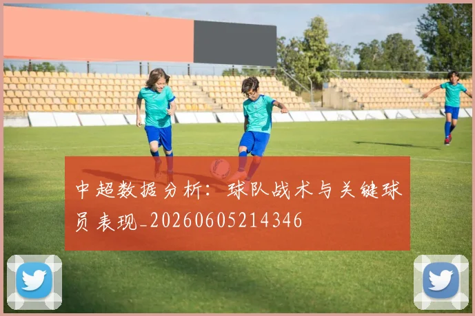 中超数据分析：球队战术与关键球员表现_20260605214346
